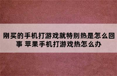 刚买的手机打游戏就特别热是怎么回事 苹果手机打游戏热怎么办